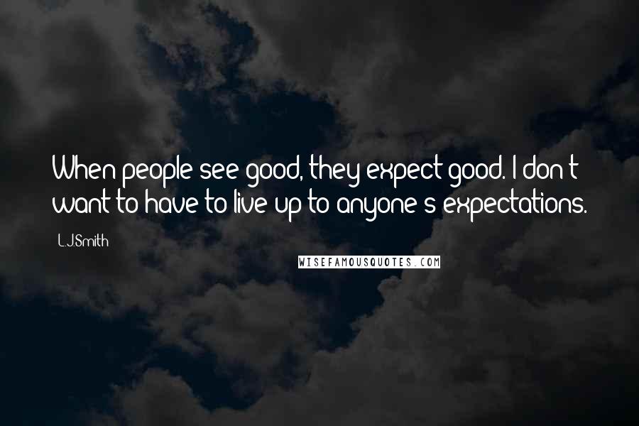 L.J.Smith Quotes: When people see good, they expect good. I don't want to have to live up to anyone's expectations.