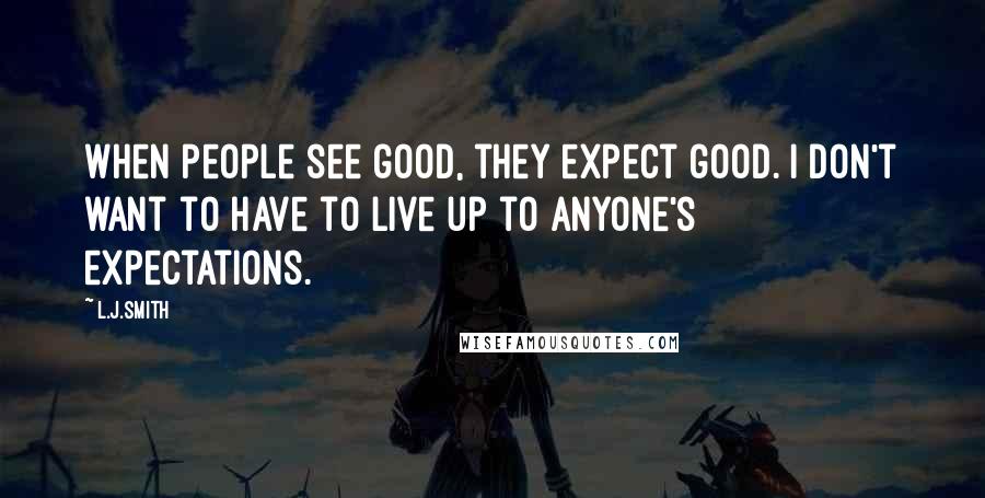 L.J.Smith Quotes: When people see good, they expect good. I don't want to have to live up to anyone's expectations.