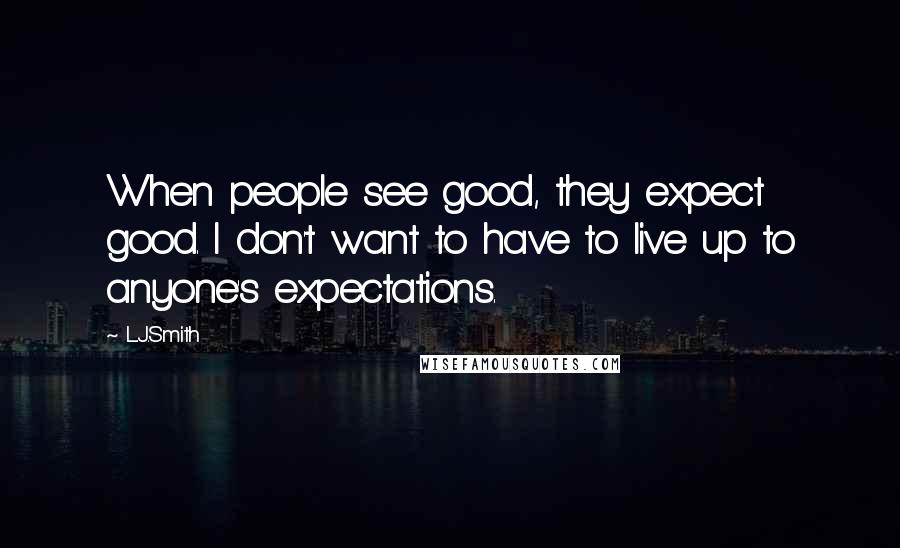 L.J.Smith Quotes: When people see good, they expect good. I don't want to have to live up to anyone's expectations.