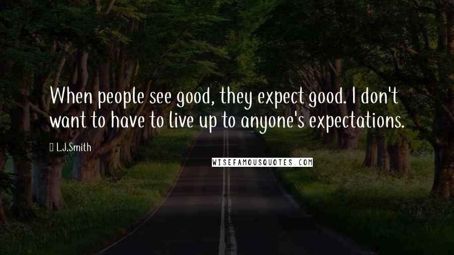 L.J.Smith Quotes: When people see good, they expect good. I don't want to have to live up to anyone's expectations.