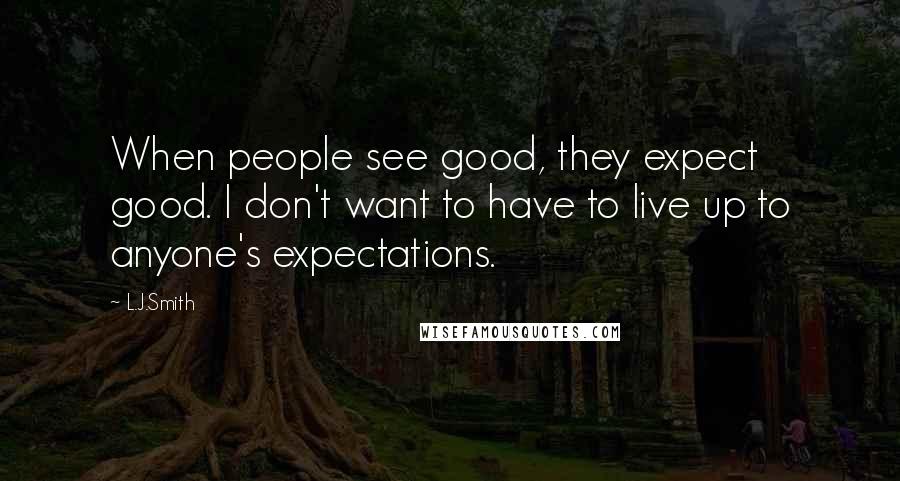 L.J.Smith Quotes: When people see good, they expect good. I don't want to have to live up to anyone's expectations.