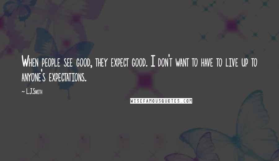 L.J.Smith Quotes: When people see good, they expect good. I don't want to have to live up to anyone's expectations.