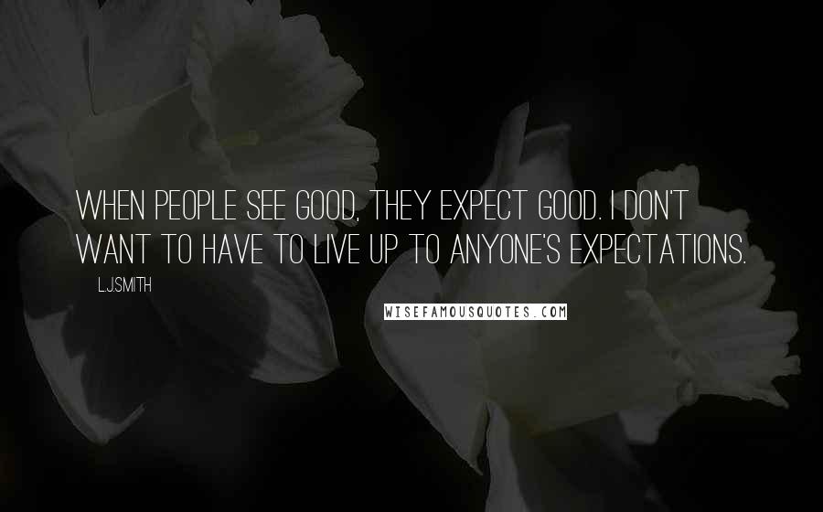 L.J.Smith Quotes: When people see good, they expect good. I don't want to have to live up to anyone's expectations.