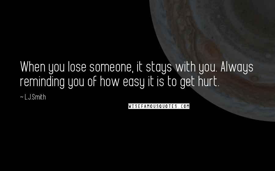 L.J.Smith Quotes: When you lose someone, it stays with you. Always reminding you of how easy it is to get hurt.