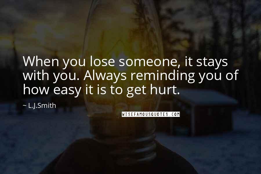 L.J.Smith Quotes: When you lose someone, it stays with you. Always reminding you of how easy it is to get hurt.