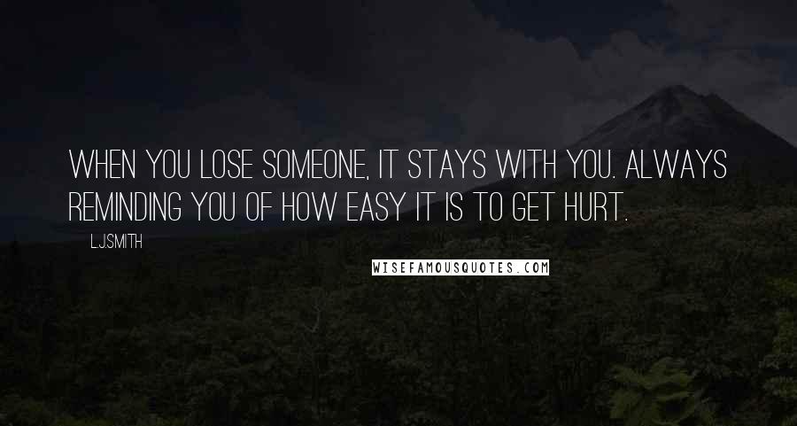 L.J.Smith Quotes: When you lose someone, it stays with you. Always reminding you of how easy it is to get hurt.