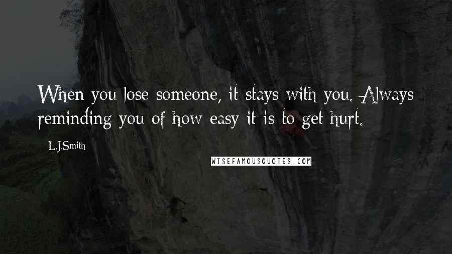 L.J.Smith Quotes: When you lose someone, it stays with you. Always reminding you of how easy it is to get hurt.