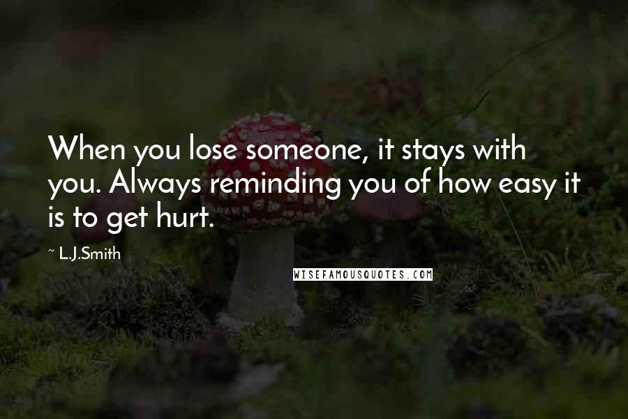 L.J.Smith Quotes: When you lose someone, it stays with you. Always reminding you of how easy it is to get hurt.