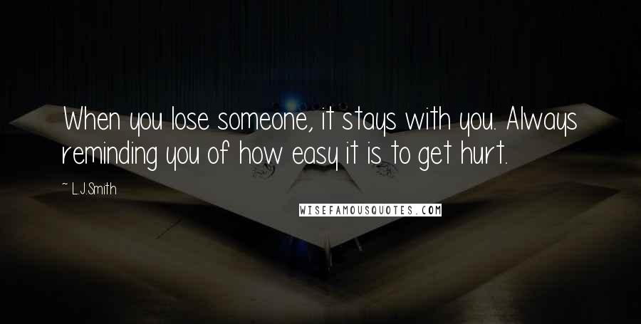 L.J.Smith Quotes: When you lose someone, it stays with you. Always reminding you of how easy it is to get hurt.