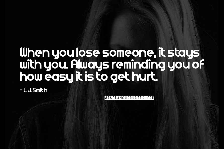 L.J.Smith Quotes: When you lose someone, it stays with you. Always reminding you of how easy it is to get hurt.