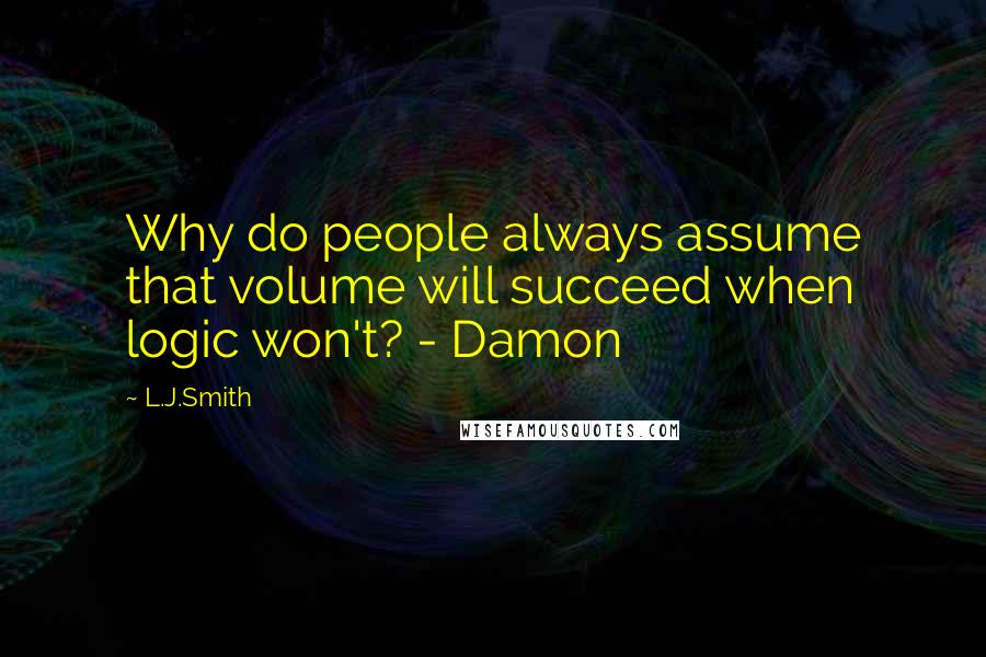 L.J.Smith Quotes: Why do people always assume that volume will succeed when logic won't? - Damon