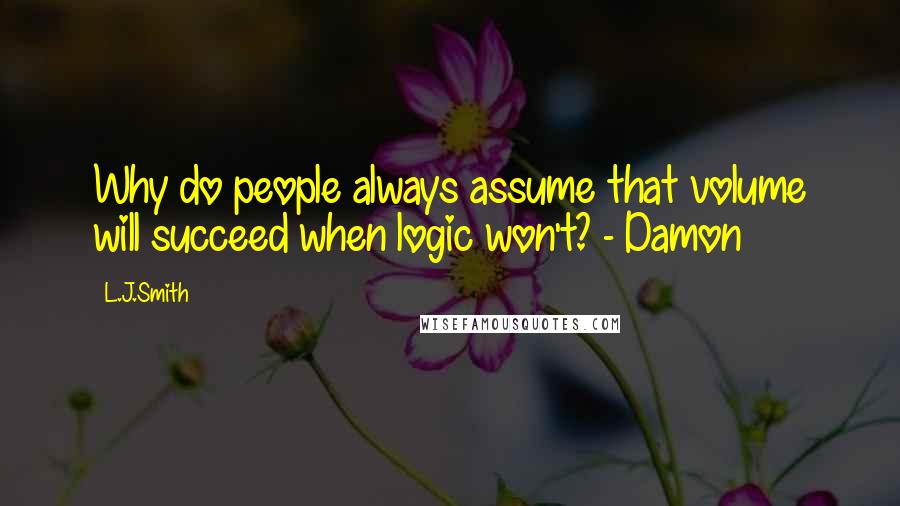 L.J.Smith Quotes: Why do people always assume that volume will succeed when logic won't? - Damon