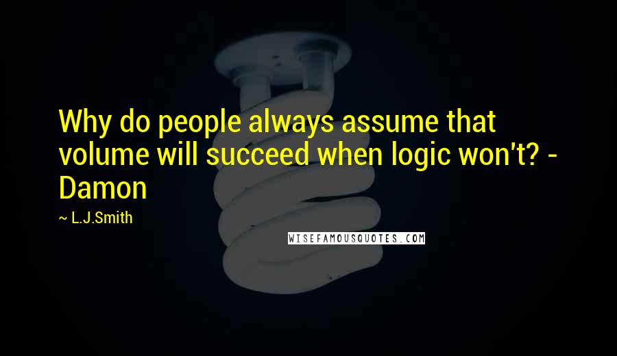 L.J.Smith Quotes: Why do people always assume that volume will succeed when logic won't? - Damon