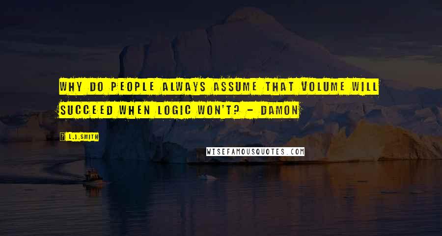 L.J.Smith Quotes: Why do people always assume that volume will succeed when logic won't? - Damon