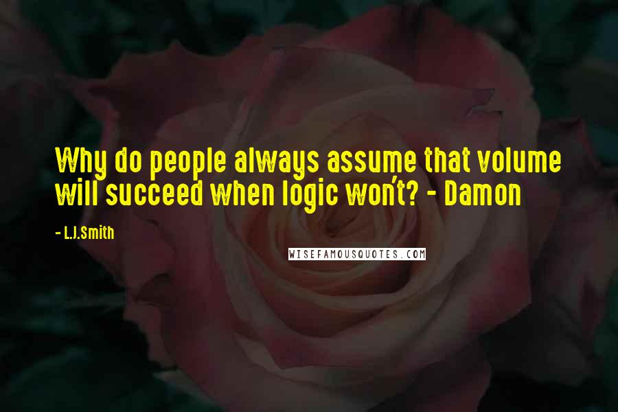 L.J.Smith Quotes: Why do people always assume that volume will succeed when logic won't? - Damon