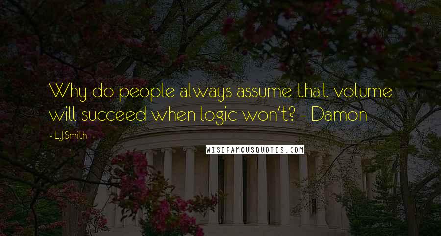 L.J.Smith Quotes: Why do people always assume that volume will succeed when logic won't? - Damon