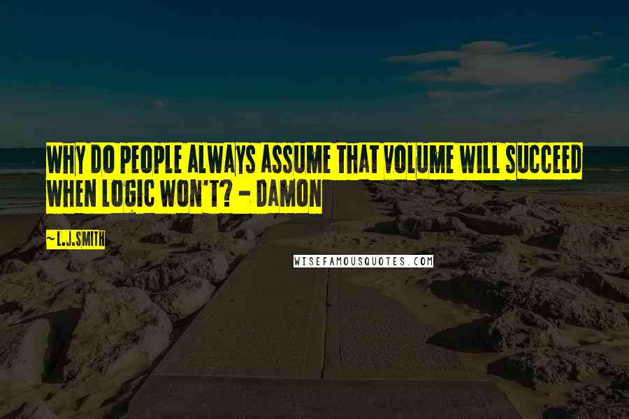 L.J.Smith Quotes: Why do people always assume that volume will succeed when logic won't? - Damon