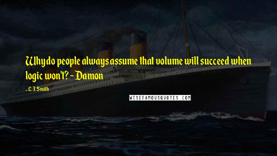 L.J.Smith Quotes: Why do people always assume that volume will succeed when logic won't? - Damon