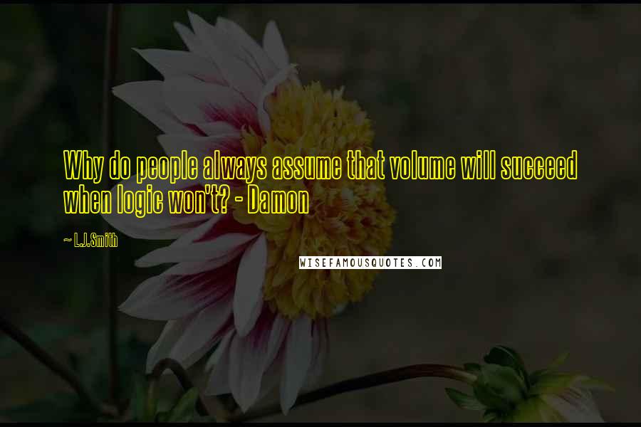 L.J.Smith Quotes: Why do people always assume that volume will succeed when logic won't? - Damon