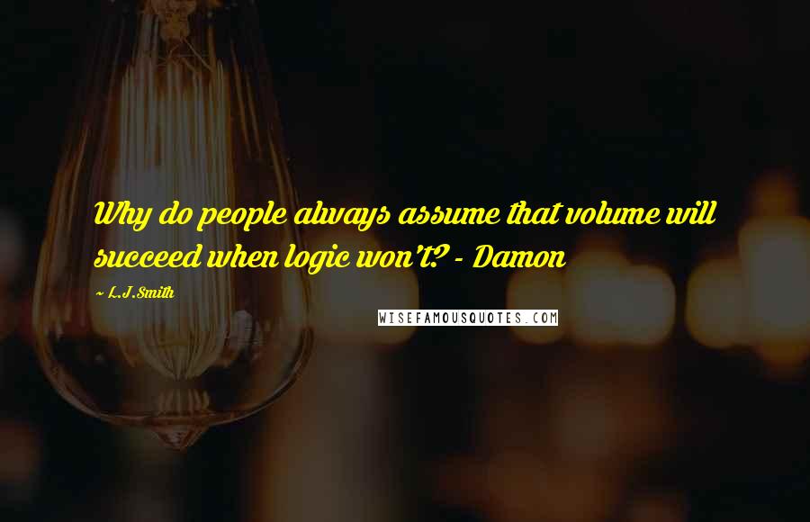L.J.Smith Quotes: Why do people always assume that volume will succeed when logic won't? - Damon