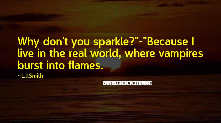 L.J.Smith Quotes: Why don't you sparkle?"-"Because I live in the real world, where vampires burst into flames.