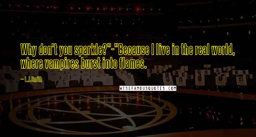 L.J.Smith Quotes: Why don't you sparkle?"-"Because I live in the real world, where vampires burst into flames.