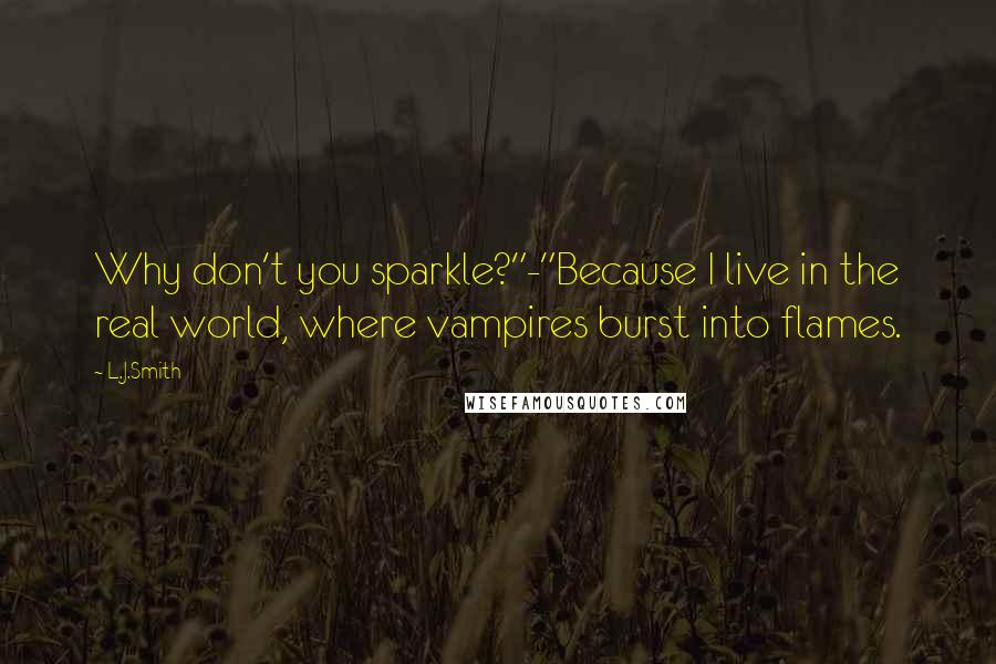 L.J.Smith Quotes: Why don't you sparkle?"-"Because I live in the real world, where vampires burst into flames.