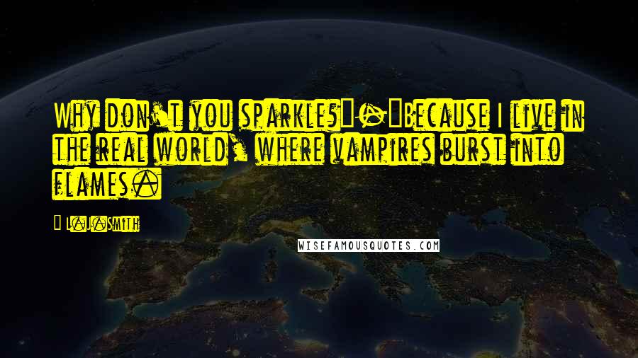 L.J.Smith Quotes: Why don't you sparkle?"-"Because I live in the real world, where vampires burst into flames.