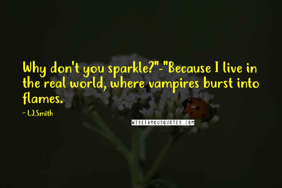 L.J.Smith Quotes: Why don't you sparkle?"-"Because I live in the real world, where vampires burst into flames.