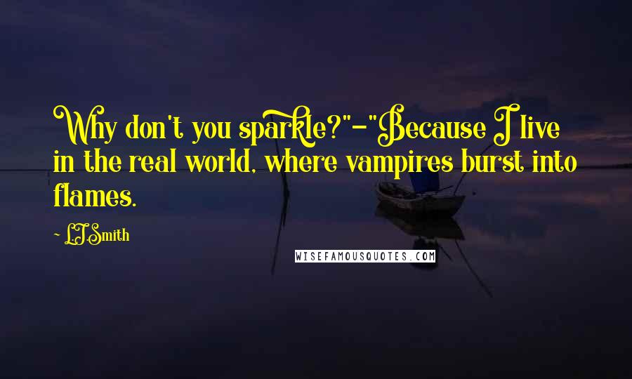 L.J.Smith Quotes: Why don't you sparkle?"-"Because I live in the real world, where vampires burst into flames.