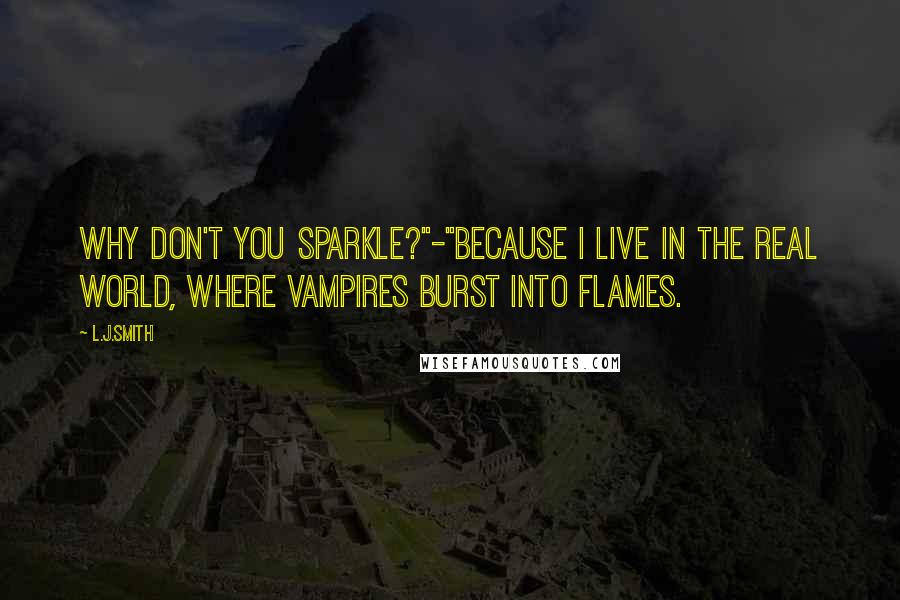 L.J.Smith Quotes: Why don't you sparkle?"-"Because I live in the real world, where vampires burst into flames.