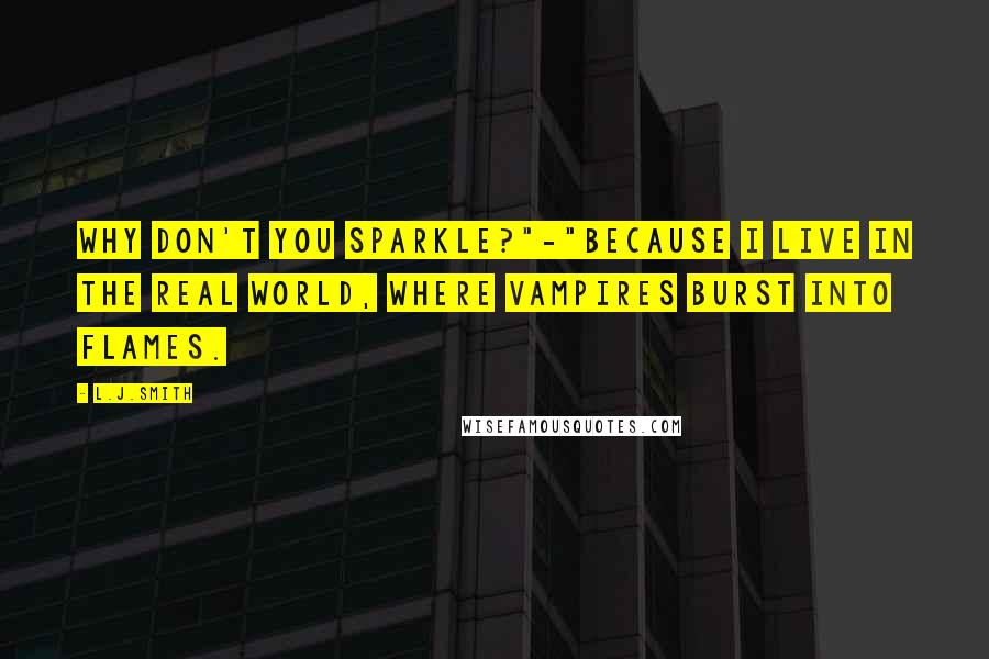 L.J.Smith Quotes: Why don't you sparkle?"-"Because I live in the real world, where vampires burst into flames.