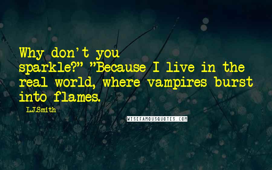 L.J.Smith Quotes: Why don't you sparkle?"-"Because I live in the real world, where vampires burst into flames.