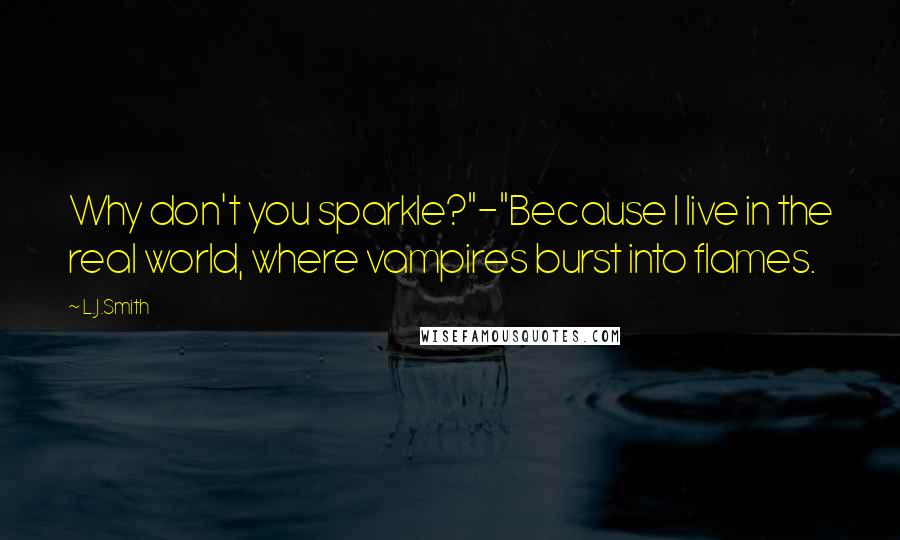 L.J.Smith Quotes: Why don't you sparkle?"-"Because I live in the real world, where vampires burst into flames.