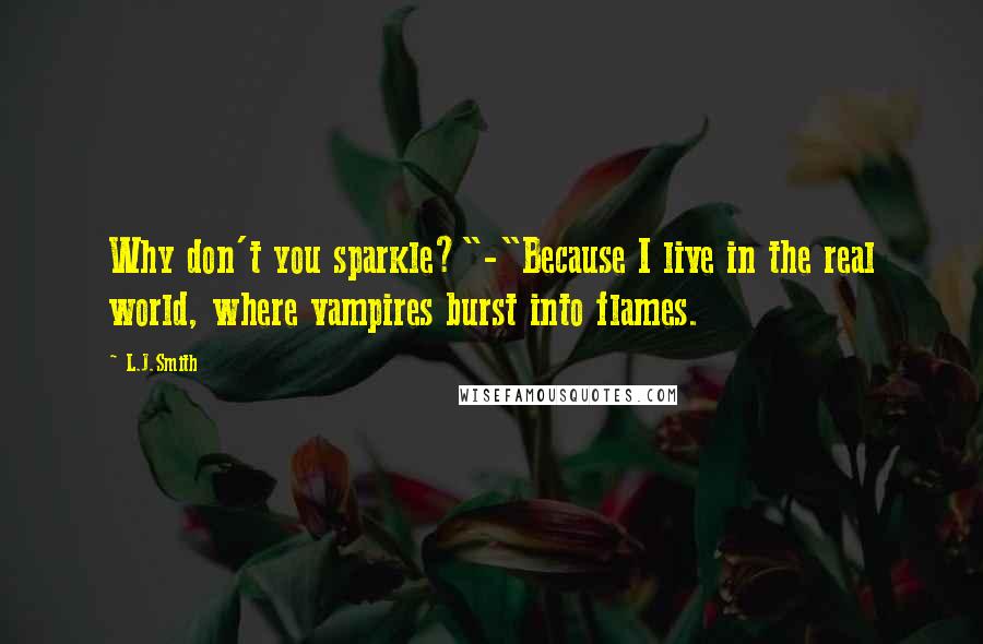 L.J.Smith Quotes: Why don't you sparkle?"-"Because I live in the real world, where vampires burst into flames.