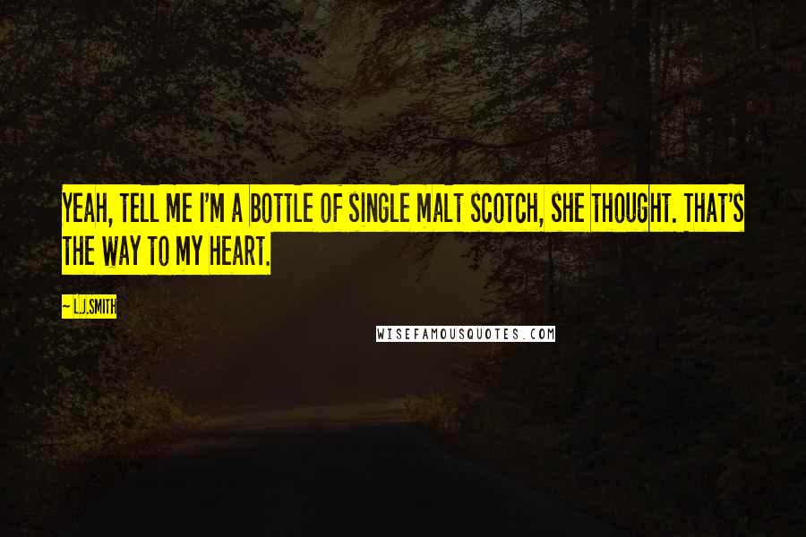 L.J.Smith Quotes: Yeah, tell me I'm a bottle of single malt scotch, she thought. That's the way to my heart.