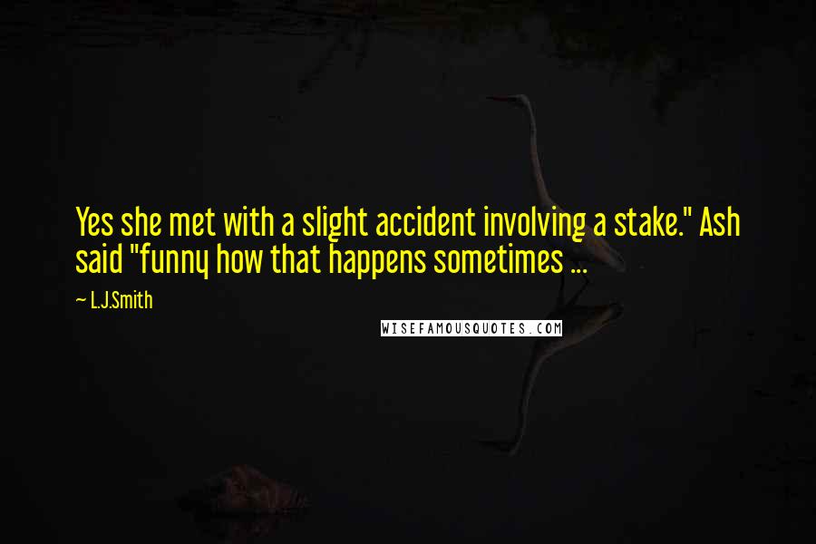 L.J.Smith Quotes: Yes she met with a slight accident involving a stake." Ash said "funny how that happens sometimes ...