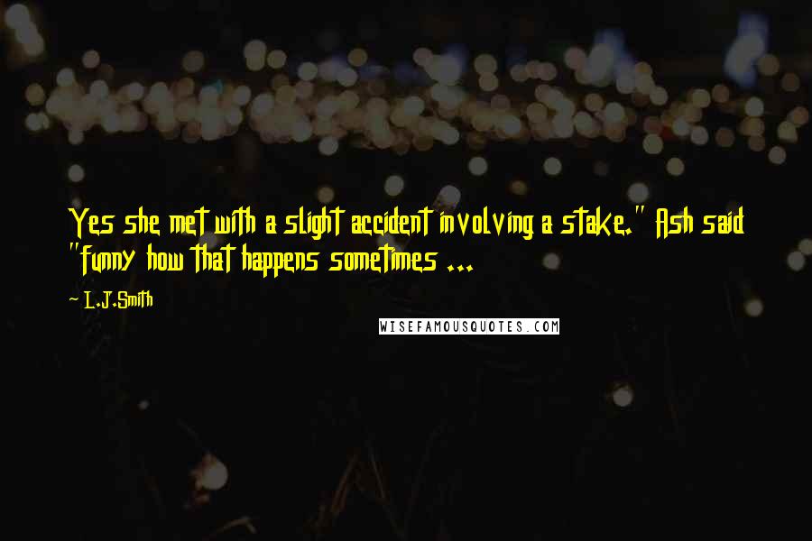 L.J.Smith Quotes: Yes she met with a slight accident involving a stake." Ash said "funny how that happens sometimes ...