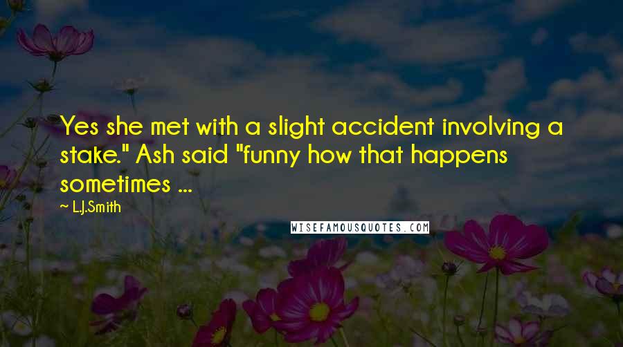 L.J.Smith Quotes: Yes she met with a slight accident involving a stake." Ash said "funny how that happens sometimes ...