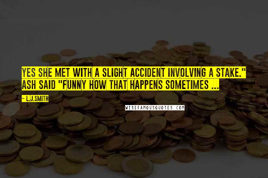 L.J.Smith Quotes: Yes she met with a slight accident involving a stake." Ash said "funny how that happens sometimes ...