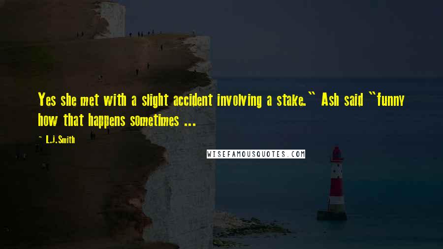 L.J.Smith Quotes: Yes she met with a slight accident involving a stake." Ash said "funny how that happens sometimes ...