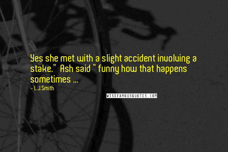 L.J.Smith Quotes: Yes she met with a slight accident involving a stake." Ash said "funny how that happens sometimes ...