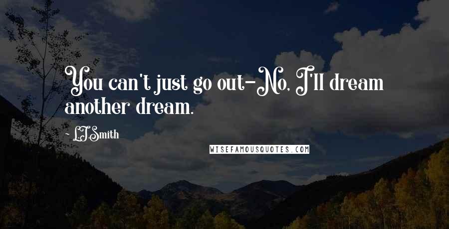 L.J.Smith Quotes: You can't just go out-No, I'll dream another dream.