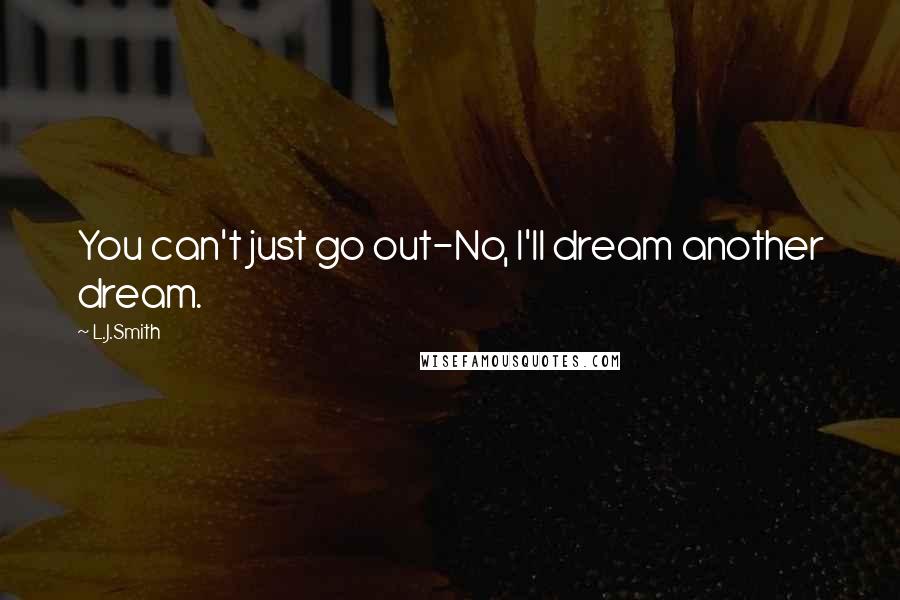 L.J.Smith Quotes: You can't just go out-No, I'll dream another dream.