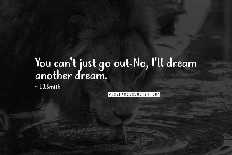 L.J.Smith Quotes: You can't just go out-No, I'll dream another dream.