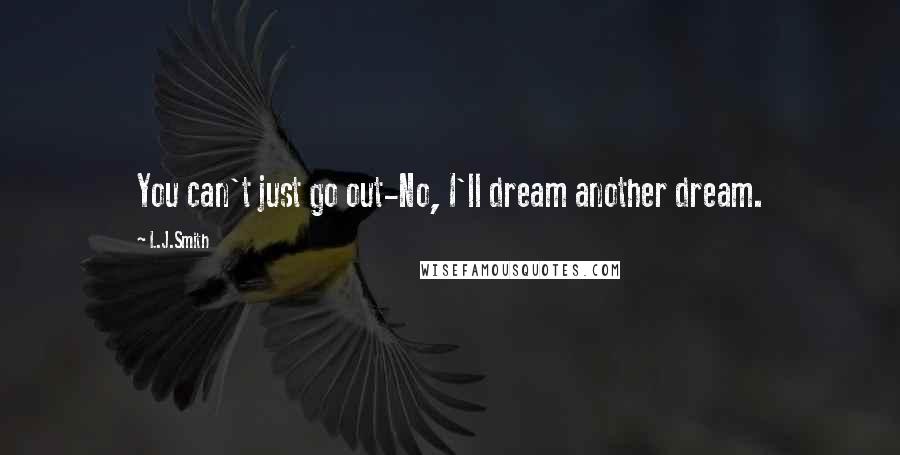 L.J.Smith Quotes: You can't just go out-No, I'll dream another dream.
