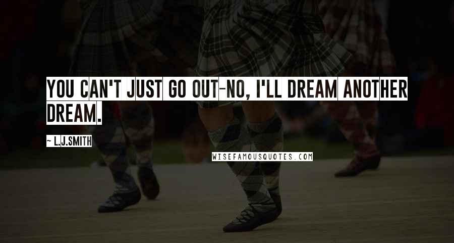 L.J.Smith Quotes: You can't just go out-No, I'll dream another dream.
