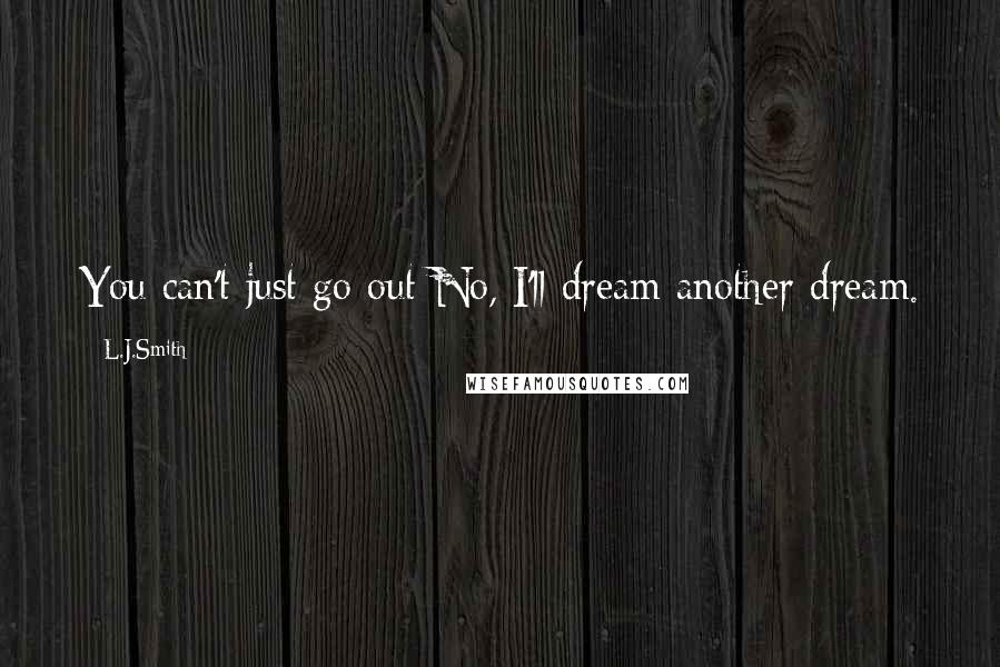 L.J.Smith Quotes: You can't just go out-No, I'll dream another dream.