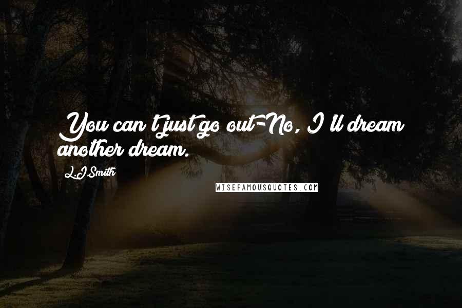 L.J.Smith Quotes: You can't just go out-No, I'll dream another dream.