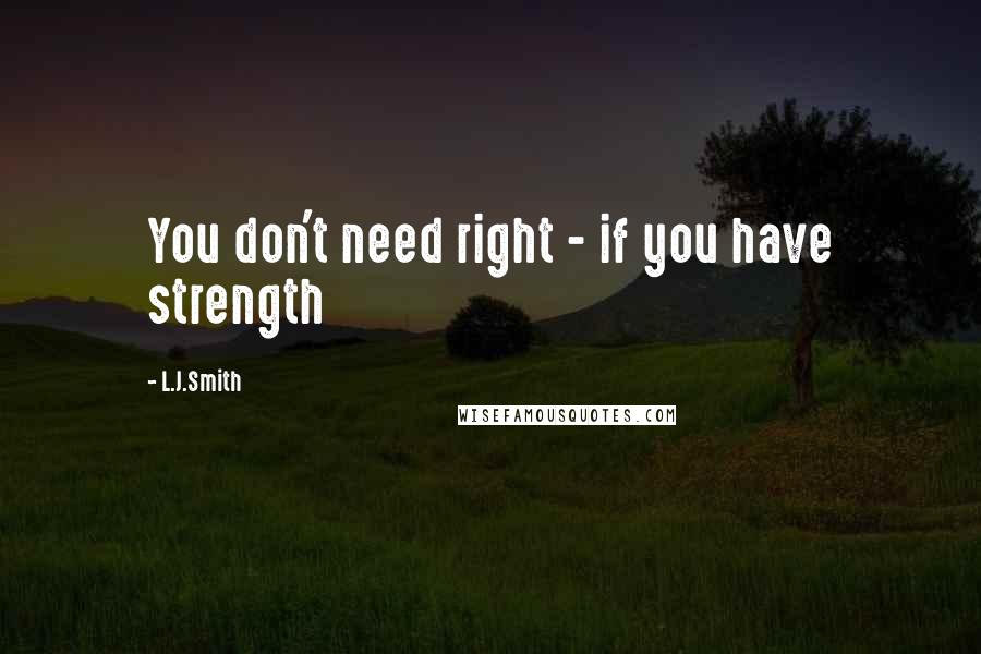 L.J.Smith Quotes: You don't need right - if you have strength